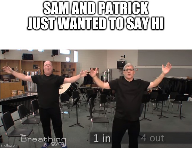 breathe | SAM AND PATRICK JUST WANTED TO SAY HI | image tagged in breathe | made w/ Imgflip meme maker