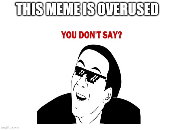 Too much | THIS MEME IS OVERUSED | image tagged in y u no | made w/ Imgflip meme maker