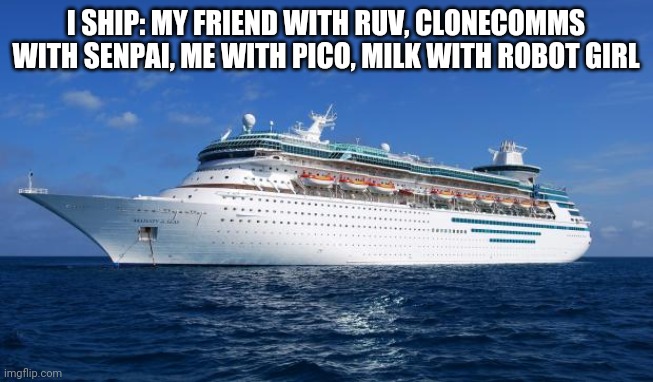 I ship it | I SHIP: MY FRIEND WITH RUV, CLONECOMMS WITH SENPAI, ME WITH PICO, MILK WITH ROBOT GIRL | image tagged in i ship it | made w/ Imgflip meme maker