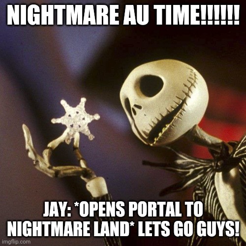 N I G H T M A R E.      A U!!??!!!!!??? | NIGHTMARE AU TIME!!!!!! JAY: *OPENS PORTAL TO NIGHTMARE LAND* LETS GO GUYS! | image tagged in nightmare before christmas | made w/ Imgflip meme maker