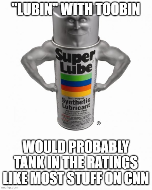 super lube | "LUBIN" WITH TOOBIN WOULD PROBABLY TANK IN THE RATINGS LIKE MOST STUFF ON CNN | image tagged in super lube | made w/ Imgflip meme maker