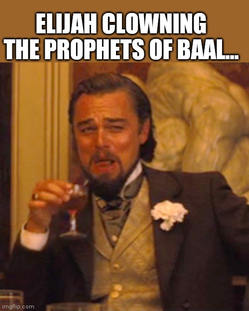 Laughing Leo | ELIJAH CLOWNING THE PROPHETS OF BAAL... | image tagged in memes,laughing leo | made w/ Imgflip meme maker