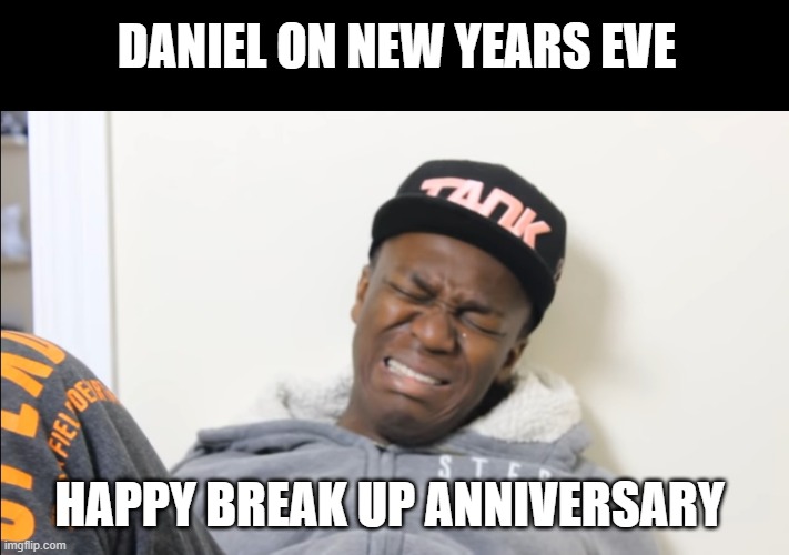 A Friend Of Mine On  New Years Eve | DANIEL ON NEW YEARS EVE; HAPPY BREAK UP ANNIVERSARY | image tagged in i cri evrytiem,break up,crying baby,lonely man | made w/ Imgflip meme maker