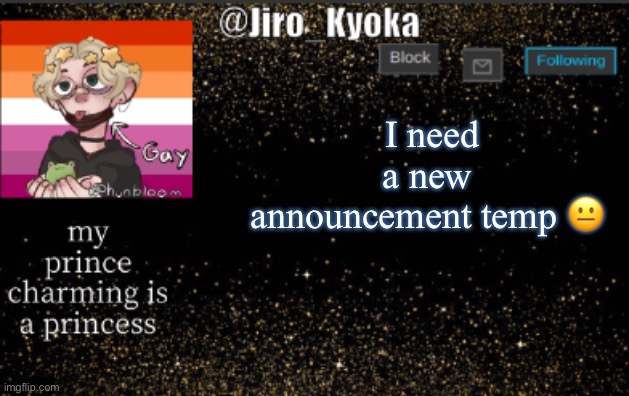 jiros temp | I need a new announcement temp 😐 | image tagged in jiros temp | made w/ Imgflip meme maker