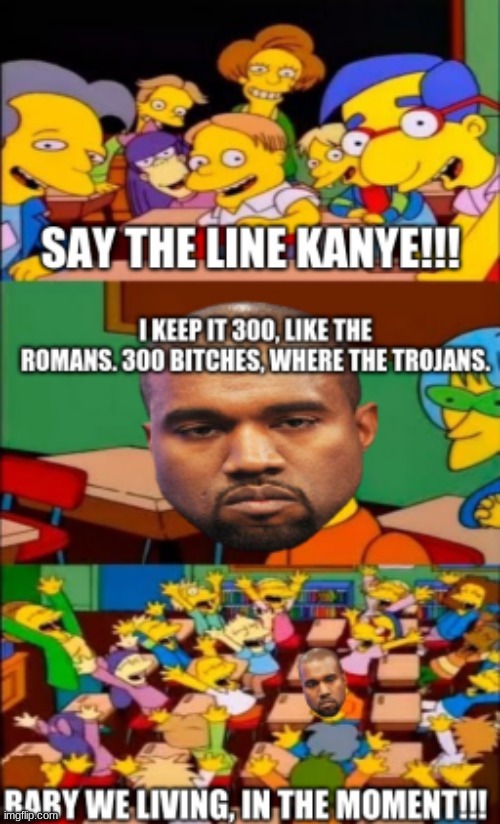 Kanye Be Saying The Wrong Stuff | image tagged in kanye west,song lyrics,say the line bart simpsons | made w/ Imgflip meme maker