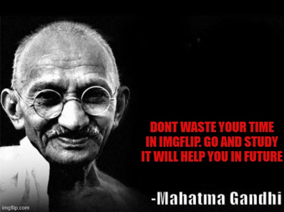 mahatma gandhi | DONT WASTE YOUR TIME IN IMGFLIP. GO AND STUDY IT WILL HELP YOU IN FUTURE | image tagged in mahatma gandhi rocks | made w/ Imgflip meme maker