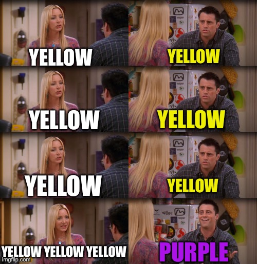 I’m running out of ideas | YELLOW; YELLOW; YELLOW; YELLOW; YELLOW; YELLOW; YELLOW YELLOW YELLOW; PURPLE | image tagged in joey repeat after me | made w/ Imgflip meme maker