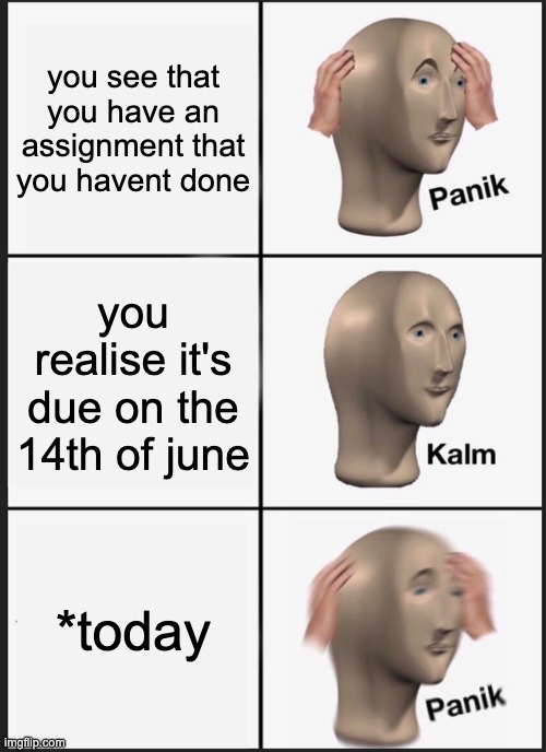 skool | you see that you have an assignment that you havent done; you realise it's due on the 14th of june; *today | image tagged in memes,panik kalm panik,school | made w/ Imgflip meme maker