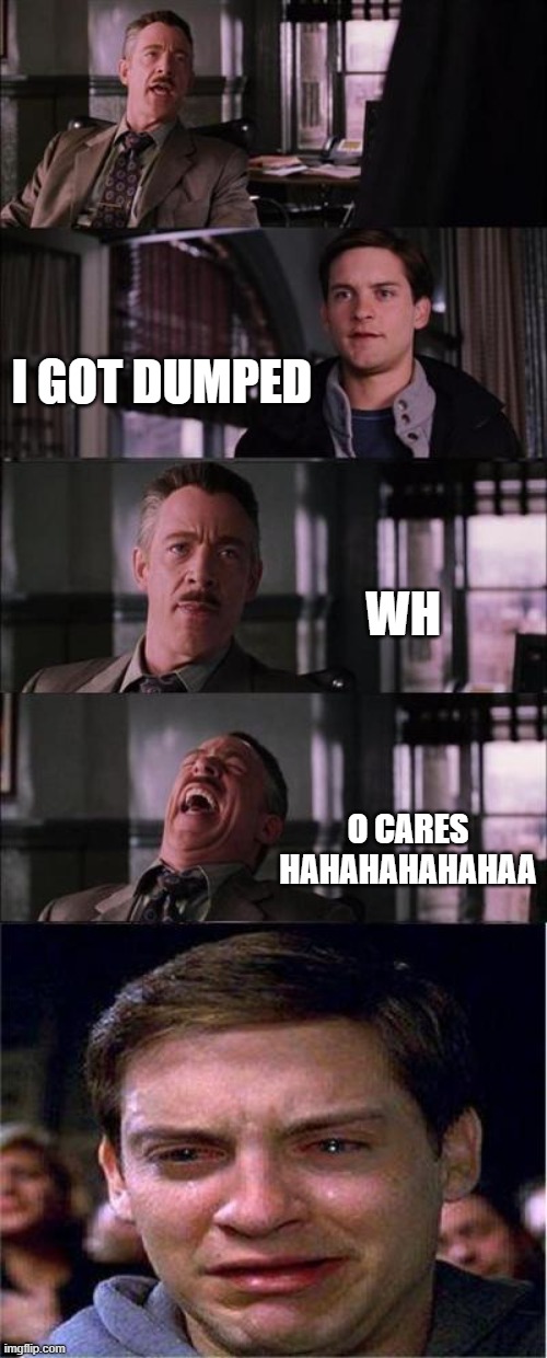 Peter Parker Cry Meme | I GOT DUMPED; WH; O CARES HAHAHAHAHAHAA | image tagged in memes,peter parker cry | made w/ Imgflip meme maker