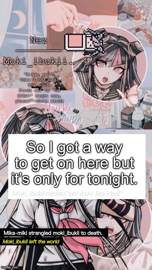 Do ya wanna talk or rp or smth- | So I got a way to get on here but it’s only for tonight. | image tagged in ibuki mioda | made w/ Imgflip meme maker