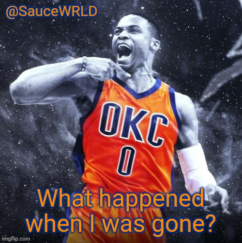 What happened when I was gone? | image tagged in saucewrld westbrook template | made w/ Imgflip meme maker