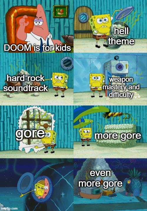 Spongebob diapers meme | hell theme; DOOM is for kids; hard rock soundtrack; weapon mastery and difficulty; gore; more gore; even more gore | image tagged in spongebob diapers meme,doom,doom eternal | made w/ Imgflip meme maker