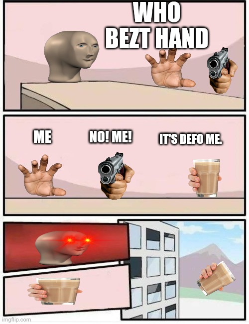 ABC in comments for pt 2 | WHO BEZT HAND; NO! ME! IT'S DEFO ME. ME | image tagged in empty boardroom meeting suggestion | made w/ Imgflip meme maker