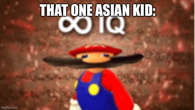 Infinite IQ | THAT ONE ASIAN KID: | image tagged in infinite iq | made w/ Imgflip meme maker