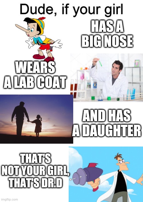 Dude if your girl | HAS A BIG NOSE; WEARS A LAB COAT; AND HAS A DAUGHTER; THAT'S NOT YOUR GIRL, THAT'S DR.D | image tagged in dude if your girl | made w/ Imgflip meme maker