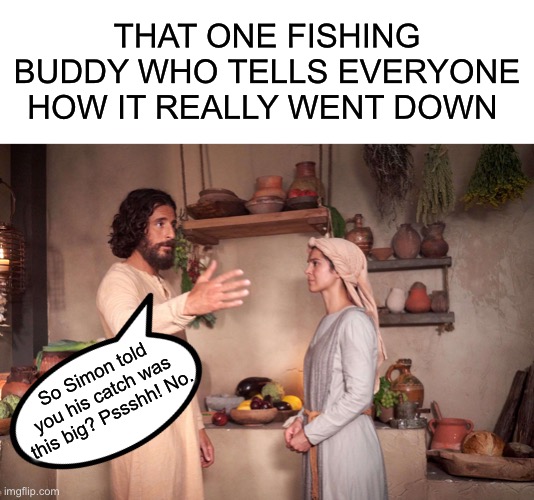 THAT ONE FISHING BUDDY WHO TELLS EVERYONE HOW IT REALLY WENT DOWN; So Simon told you his catch was this big? Pssshh! No. | image tagged in blank white template,the chosen | made w/ Imgflip meme maker