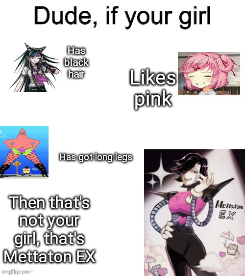 Dude if your girl | Has black hair; Likes pink; Has got long legs; Then that's not your girl, that's Mettaton EX | image tagged in dude if your girl | made w/ Imgflip meme maker