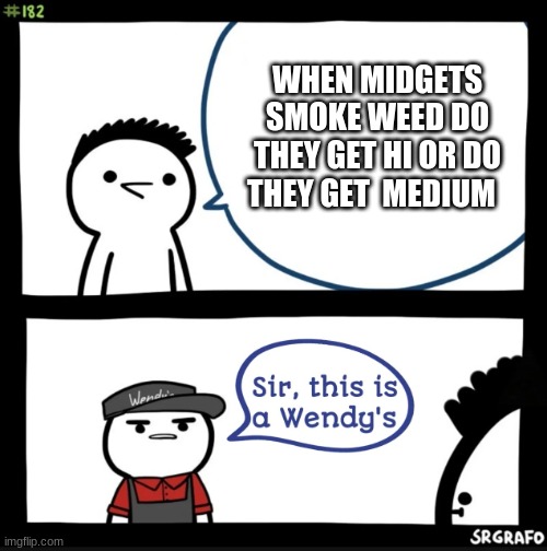 You weed smoking midget this is a wendy's | WHEN MIDGETS SMOKE WEED DO THEY GET HI OR DO THEY GET  MEDIUM | image tagged in sir this is a wendys | made w/ Imgflip meme maker