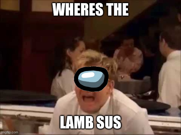 Lamb Sauce | WHERES THE LAMB SUS | image tagged in lamb sauce | made w/ Imgflip meme maker