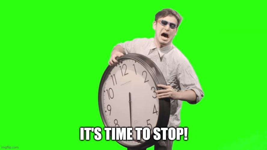 its time to stop | IT'S TIME TO STOP! | image tagged in its time to stop | made w/ Imgflip meme maker
