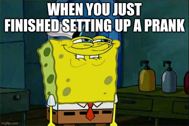 Don't You Squidward | WHEN YOU JUST FINISHED SETTING UP A PRANK | image tagged in memes,don't you squidward | made w/ Imgflip meme maker