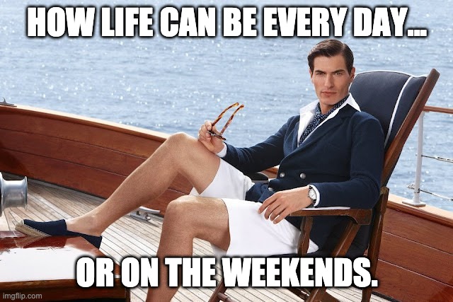 Living the Life |  HOW LIFE CAN BE EVERY DAY... OR ON THE WEEKENDS. | image tagged in yachtie | made w/ Imgflip meme maker