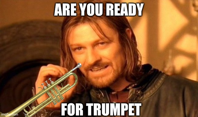 trumpet | ARE YOU READY; FOR TRUMPET | image tagged in memes,one does not simply,trumpet,trumpet boy | made w/ Imgflip meme maker