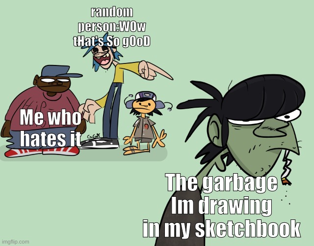 I hate it when people | random person:WOw tHat's So gOoD; Me who hates it; The garbage Im drawing in my sketchbook | image tagged in 2d laughing a murdick,drawing,annoying | made w/ Imgflip meme maker
