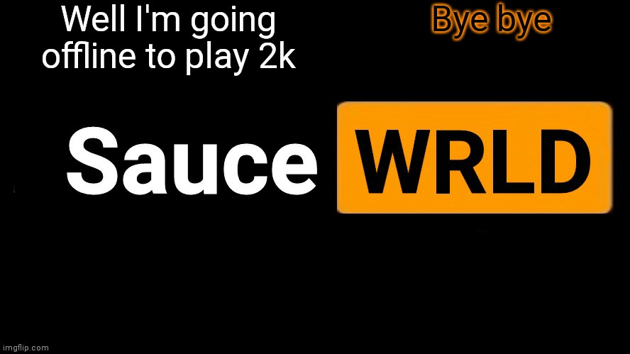 SauceWRLD | Well I'm going offline to play 2k; Bye bye | image tagged in saucewrld hub template | made w/ Imgflip meme maker