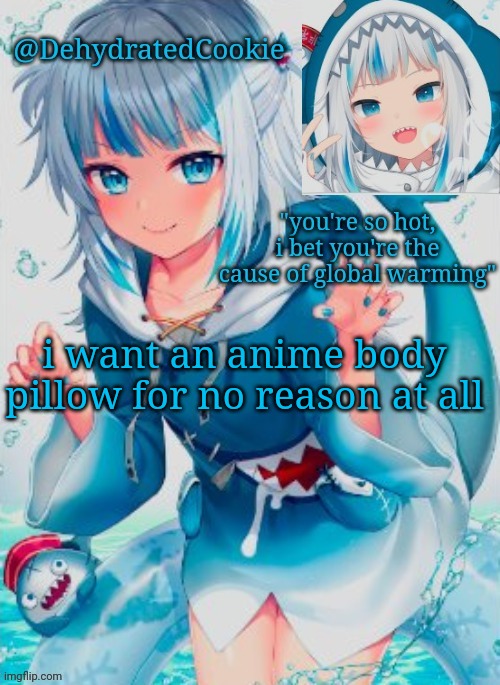 gawr gura announcement template | i want an anime body pillow for no reason at all | image tagged in gawr gura announcement template | made w/ Imgflip meme maker
