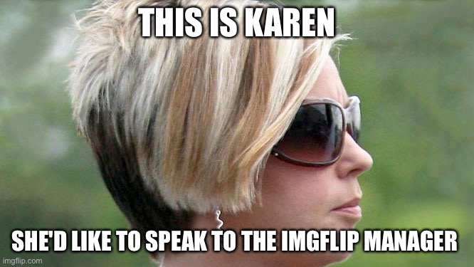 Karen wants upvotes | THIS IS KAREN; SHE'D LIKE TO SPEAK TO THE IMGFLIP MANAGER | image tagged in karen,memes,funny memes | made w/ Imgflip meme maker