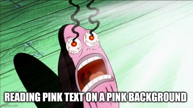 Spongebob My Eyes | READING PINK TEXT ON A PINK BACKGROUND | image tagged in spongebob my eyes | made w/ Imgflip meme maker