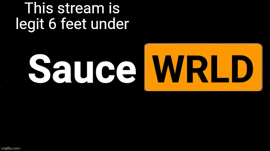 SauceWRLD | This stream is legit 6 feet under | image tagged in saucewrld hub template | made w/ Imgflip meme maker