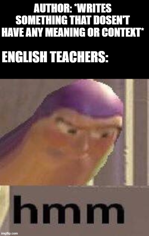 Buzz Lightyear Hmm | AUTHOR: *WRITES SOMETHING THAT DOSEN'T HAVE ANY MEANING OR CONTEXT*; ENGLISH TEACHERS: | image tagged in buzz lightyear hmm,english,teachers,author,memes | made w/ Imgflip meme maker