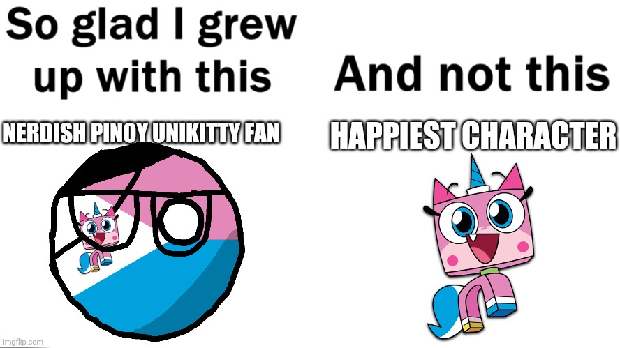 What a Nerd... (First Unikitty Tag Meme Ever) |  HAPPIEST CHARACTER; NERDISH PINOY UNIKITTY FAN | image tagged in so glad i grew up with this,future polandball,unikittian republic,unikitty,nerd,funny | made w/ Imgflip meme maker