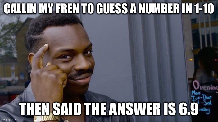 Roll Safe Think About It Meme | CALLIN MY FREN TO GUESS A NUMBER IN 1-10; THEN SAID THE ANSWER IS 6.9 | image tagged in memes,roll safe think about it | made w/ Imgflip meme maker