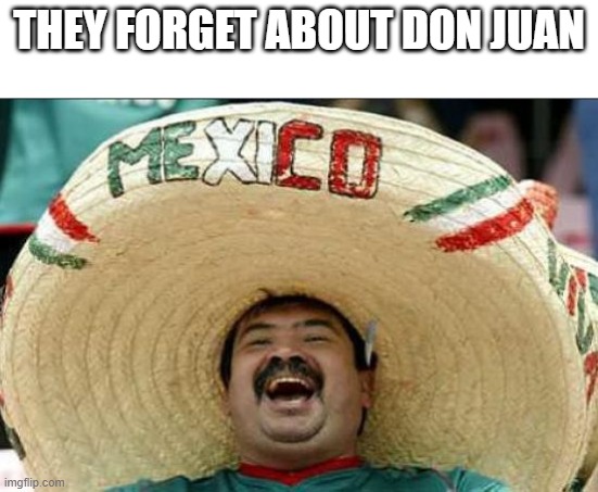 mexican word of the day | THEY FORGET ABOUT DON JUAN | image tagged in mexican word of the day | made w/ Imgflip meme maker