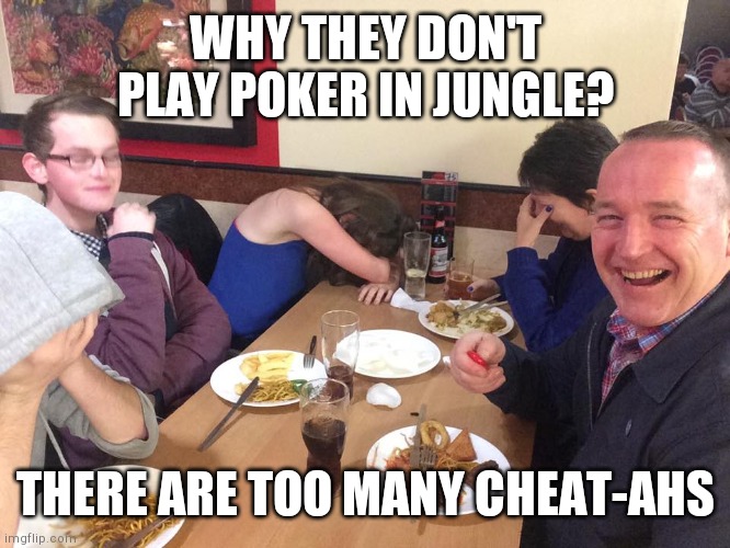 Ah yes, a classic dad joke | WHY THEY DON'T PLAY POKER IN JUNGLE? THERE ARE TOO MANY CHEAT-AHS | image tagged in dad joke meme | made w/ Imgflip meme maker