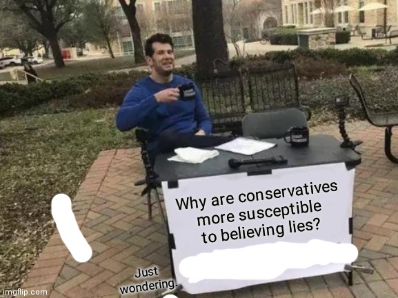 Change My Mind | Why are conservatives more susceptible to believing lies? Just wondering. | image tagged in memes,change my mind | made w/ Imgflip meme maker