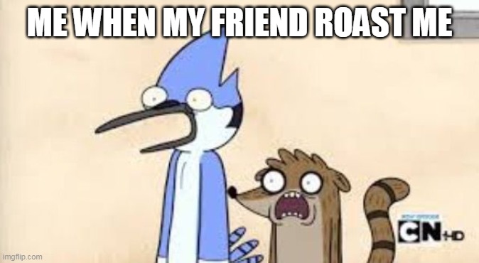 Regular Show Shock | ME WHEN MY FRIEND ROAST ME | image tagged in regular show shock | made w/ Imgflip meme maker