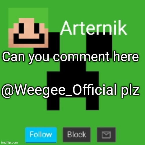 Arternik announcement | Can you comment here; @Weegee_Official plz | image tagged in arternik announcement | made w/ Imgflip meme maker