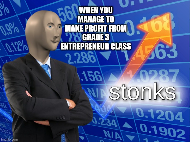 lol | WHEN YOU MANAGE TO MAKE PROFIT FROM GRADE 3 ENTREPRENEUR CLASS | image tagged in stonks | made w/ Imgflip meme maker
