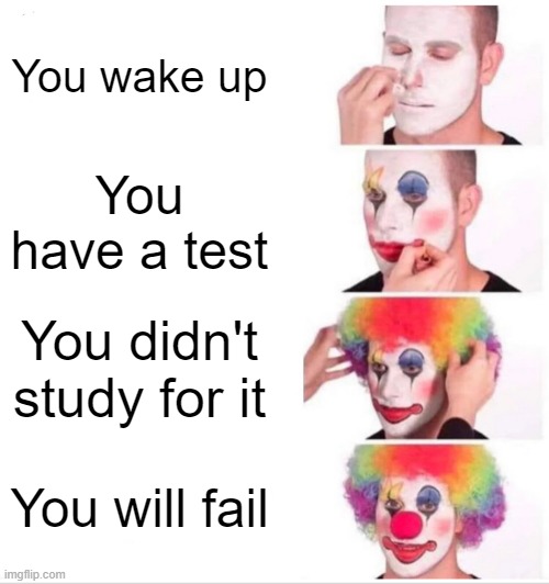 Get Ready To Be Spanked | You wake up; You have a test; You didn't study for it; You will fail | image tagged in memes,clown applying makeup | made w/ Imgflip meme maker