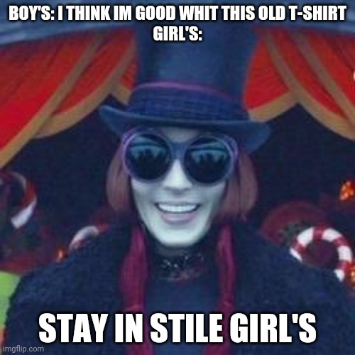Willy wonka | BOY'S: I THINK IM GOOD WHIT THIS OLD T-SHIRT
GIRL'S:; STAY IN STILE GIRL'S | image tagged in willy wonka | made w/ Imgflip meme maker