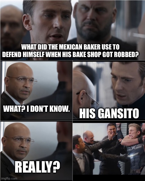 Captain America Bad Joke | WHAT DID THE MEXICAN BAKER USE TO DEFEND HIMSELF WHEN HIS BAKE SHOP GOT ROBBED? WHAT? I DON’T KNOW. HIS GANSITO; REALLY? | image tagged in captain america bad joke | made w/ Imgflip meme maker