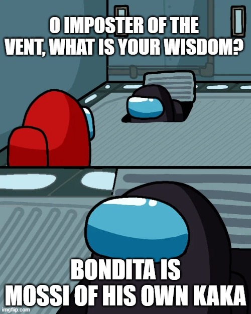 impostor of the vent | O IMPOSTER OF THE VENT, WHAT IS YOUR WISDOM? BONDITA IS MOSSI OF HIS OWN KAKA | image tagged in impostor of the vent | made w/ Imgflip meme maker
