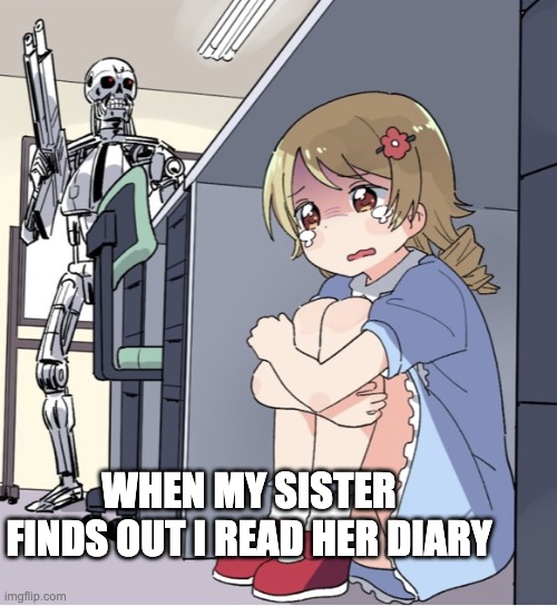 Anime Girl Hiding from Terminator | WHEN MY SISTER FINDS OUT I READ HER DIARY | image tagged in anime girl hiding from terminator | made w/ Imgflip meme maker