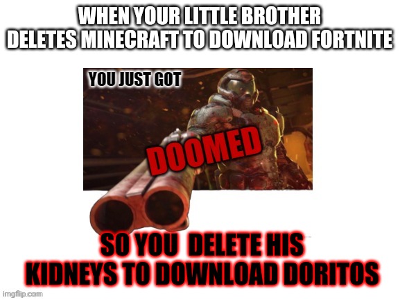 Get nae naed. |  WHEN YOUR LITTLE BROTHER DELETES MINECRAFT TO DOWNLOAD FORTNITE; SO YOU  DELETE HIS KIDNEYS TO DOWNLOAD DORITOS | image tagged in doomed | made w/ Imgflip meme maker