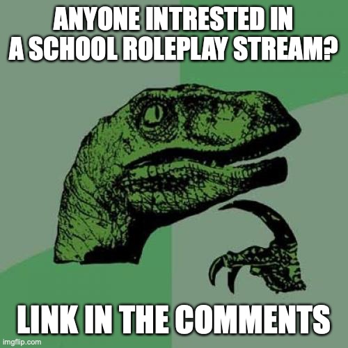 Philosoraptor Meme | ANYONE INTRESTED IN A SCHOOL ROLEPLAY STREAM? LINK IN THE COMMENTS | image tagged in memes,philosoraptor | made w/ Imgflip meme maker
