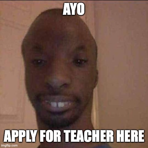 ayo what u doing | AYO; APPLY FOR TEACHER HERE | image tagged in ayo what u doing | made w/ Imgflip meme maker